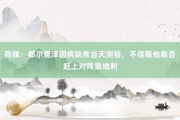 荷媒：都尔克泽因病缺席当天测验，不信服他能否赶上对阵奥地利