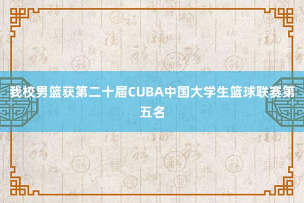 我校男篮获第二十届CUBA中国大学生篮球联赛第五名