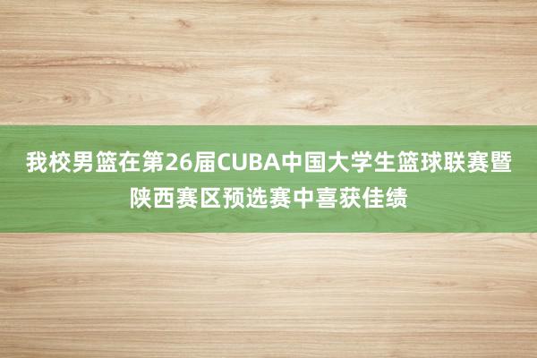 我校男篮在第26届CUBA中国大学生篮球联赛暨陕西赛区预选赛中喜获佳绩